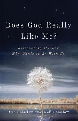 Does God Really Like Me? – Discovering the God Who Wants to Be With Us - Cyd Holsclaw,Geoff Holsclaw - cover