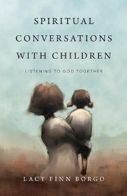 Spiritual Conversations with Children – Listening to God Together - Lacy Finn Borgo - cover