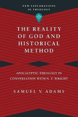 The Reality of God and Historical Method – Apocalyptic Theology in Conversation with N. T. Wright - Samuel V. Adams - cover