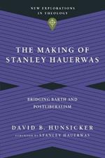 The Making of Stanley Hauerwas – Bridging Barth and Postliberalism