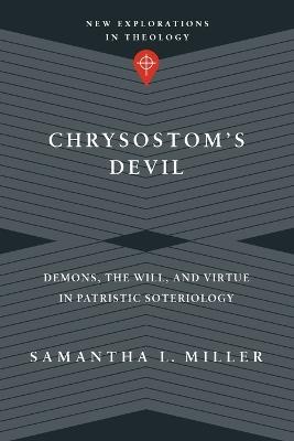 Chrysostom`s Devil – Demons, the Will, and Virtue in Patristic Soteriology - Samantha L. Miller - cover