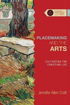 Placemaking and the Arts – Cultivating the Christian Life - Jennifer Allen Craft - cover
