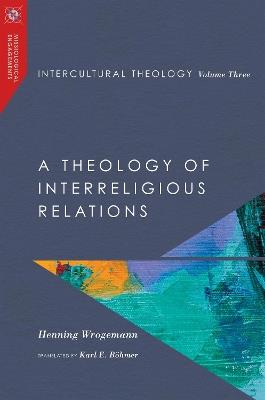 Intercultural Theology, Volume Three – A Theology of Interreligious Relations - Henning Wrogemann - cover