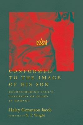 Conformed to the Image of His Son - Reconsidering Paul`s Theology of Glory in Romans - Haley Goranson Jacob,N.t. Wright - cover