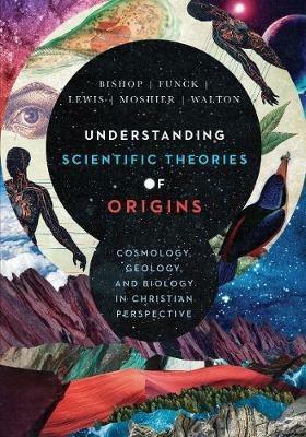 Understanding Scientific Theories of Origins – Cosmology, Geology, and Biology in Christian Perspective - Robert C. Bishop,Larry L. Funck,Raymond J. Lewis - cover