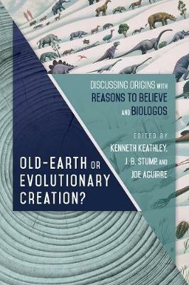 Old-Earth or Evolutionary Creation? - Discussing Origins with Reasons to Believe and BioLogos - Kenneth Keathley,J. B. Stump,Joe Aguirre - cover