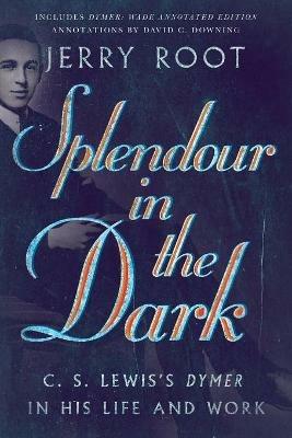 Splendour in the Dark - C. S. Lewis`s Dymer in His Life and Work - Jerry Root,David C. Downing - cover