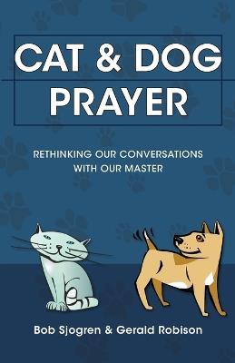 Cat & Dog Prayer: Rethinking Our Conversations with Our Master - Bob Sjogren,Gerald Robison - cover