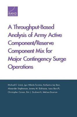 A Throughput-Based Analysis of Army Active Component/Reserve Component Mix for Major Contingency Surge Operations - Michael E Linick,Igor Mikolic-Torreira,Katharina Ley Best - cover