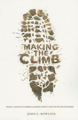 Making the Climb: What a Novice Climber Learned about Life on Mount Kilimanjaro - John C Bowling - cover