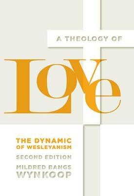 A Theology of Love: The Dynamic of Wesleyanism, Second Edition - Mildred Bangs Wynkoop - cover