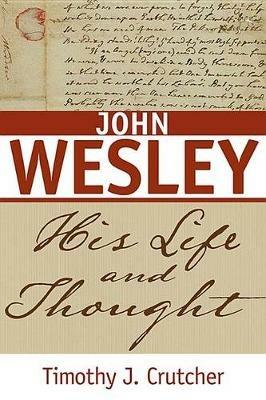 John Wesley: His Life and Thought - Timothy J Crutcher - cover