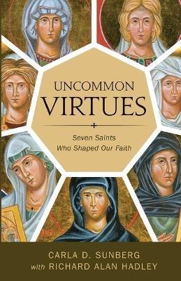 Uncommon Virtues: Seven Saints Who Shaped Our Faith - Carla D Sunberg - cover