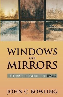 Windows and Mirrors: Exploring the Parables of Jesus - John C Bowling - cover