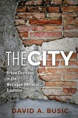 The City: Urban Churches in the Wesleyan-Holiness Tradition - David A Busic - cover
