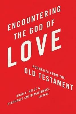 Encountering the God of Love: Portraits from the Old Testament - Brad Kelle,Stephanie Smith Matthews - cover