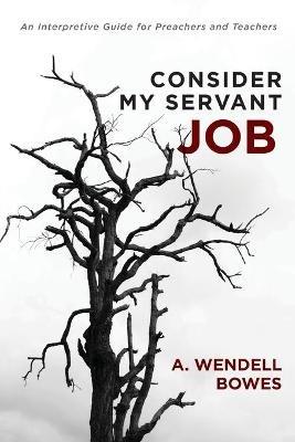 Consider My Servant Job: An Interpretive Guide for Preachers and Teachers - A Wendell Bowes - cover