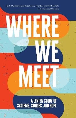 Where We Meet: A Lenten Study of Systems, Stories, and Hope - Rachel Gilmore,Candace M Lewis,Tyler Sit - cover