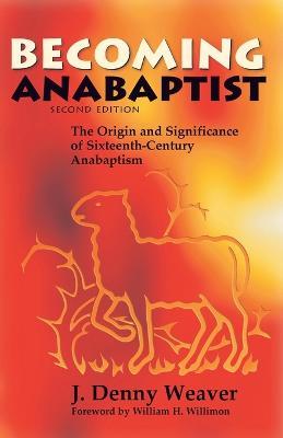 Becoming Anabaptist: The Origin and Significance of 16th-Century Anabaptism - Denny J. Weaver - cover