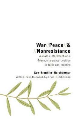 War, Peace, and Nonresistance: A Classic Statement of a Mennonite Peace Position in Faith and Practice - Guy Franklin Hershberger - cover