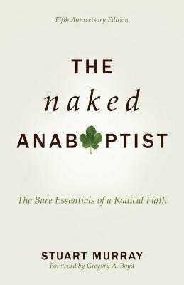 The Naked Anabaptist: The Bare Essentials of a Radical Faith - Stuart Murray - cover
