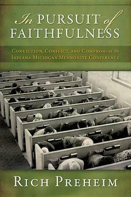 In Pursuit of Faithfulness: Conviction, Conflict, and Compromise in the Indiana-Michigan Mennonite Conference - Rich Preheim - cover