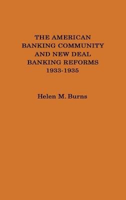 The American Banking Community and New Deal Banking Reforms, 1933-1935. - Helen M. Burns - cover