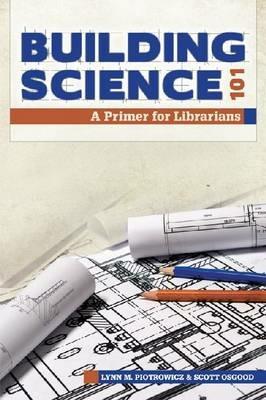 Building Science 101: A Primer for Librarians - Lynn Piotrowicz - cover