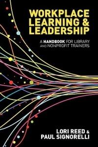 Workplace Learning & Leadership: A Handbook for Library and Nonprofit Trainers - Paul Signorelli,Lori Reed - cover