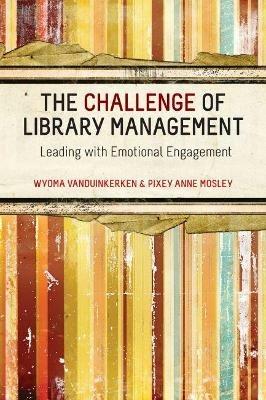 The Challenge for Library Management: Leading with Emotional Engagement - Wyoma van Duinkerken,Pixey Anne Mosley - cover