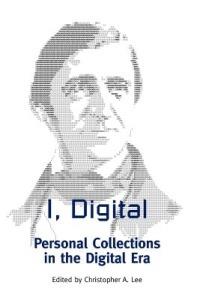 I, Digital: Personal Collections in the Digital Era - cover