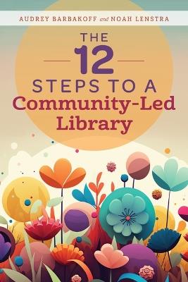 The 12 Steps to a Community-Led Library - Audrey Barbakoff,Noah Lenstra - cover