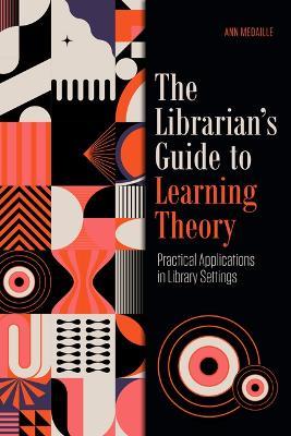 The Librarian's Guide to Learning Theory: Practical Applications in Library Settings - Ann Medaille - cover