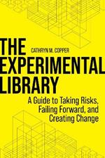 The Experimental Library: A Guide to Taking Risks, Failing Forward, and Creating Change