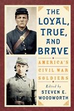 The Loyal, True, and Brave: America's Civil War Soldiers