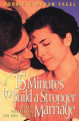 15 Minutes to Build a Stronger Marriage: Weekly Togetherness for Busy Couples - Bobbie Yagel,Myron Yagel - cover