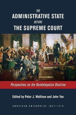 The Administrative State Before the Supreme Court: Perspectives on the Nondelegation Doctrine - cover