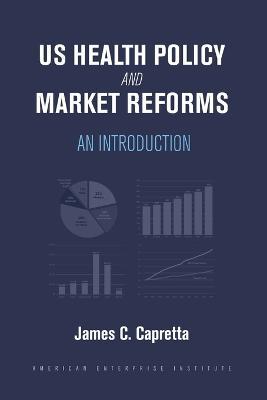 US Health Policy and Market Reforms: An Introduction - James C. Capretta - cover