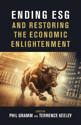 Ending Esg and Restoring the Economic Enlightenment - Phil Gramm,Terrence Keeley - cover