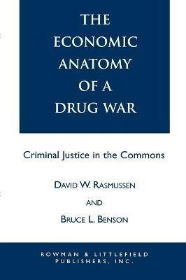 The Economic Anatomy of a Drug War: Criminal Justice in the Commons - David W. Rasmussen,Bruce L. Benson - cover