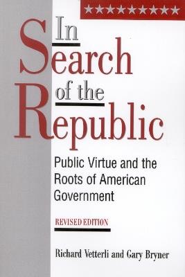 In Search of the Republic: Public Virtue and the Roots of American Government - Richard Vetterli,Gary Bryner - cover