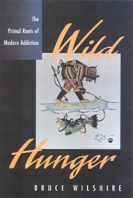 Wild Hunger: The Primal Roots of Modern Addiction - Bruce Wilshire - cover