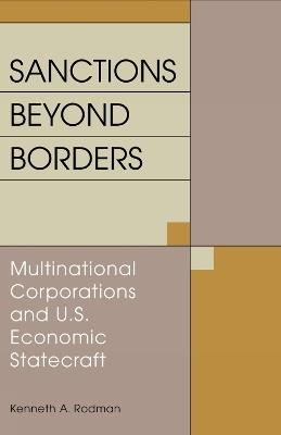 Sanctions Beyond Borders: Multinational Corporations and U.S. Economic Statecraft - Kenneth A. Rodman - cover