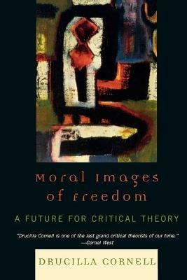 Moral Images of Freedom: A Future for Critical Theory - Drucilla Cornell - cover