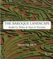 The Baroque Landscape: Andre Le Notre and Vaux-le-Vicomte - Michael Brix - cover