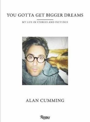 You Gotta Get Bigger Dreams: My Life in Stories and Pictures - Alan Cumming - cover