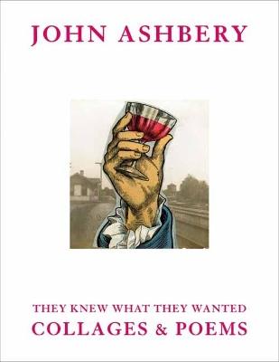 John Ashbery: They Knew What They Wanted: Collages and Poems - John Ashbery - cover