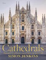 Cathedrals: Masterpieces of Architecture, Feats of Engineering, Icons of Faith