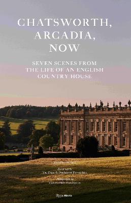 Chatsworth, Arcadia Now: Seven Scenes from the Life of an English Country House - John-Paul Stonard - cover