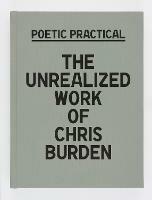 Poetic Practical: The Unrealized Work of Chris Burden - Sydney Stutterheim,Andie Trainer - cover